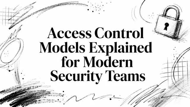 Access Control Models Explained for Modern Security Teams