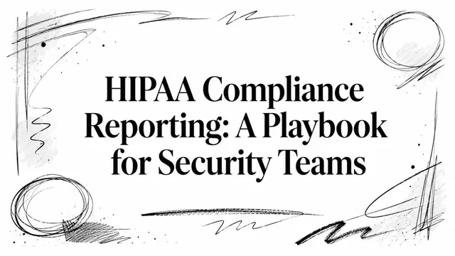 HIPAA Compliance Reporting: A Playbook for Security Teams
